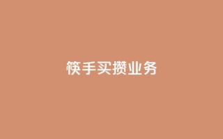 筷手买攒业务,快手业务低价自助平台超低价 - dy关注点赞任务 - ks业务免费领播放