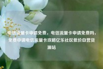 电信流量卡申请免费，电信流量卡申请免费吗，免费申请电信流量卡攻略亿乐社区低价自营货源站